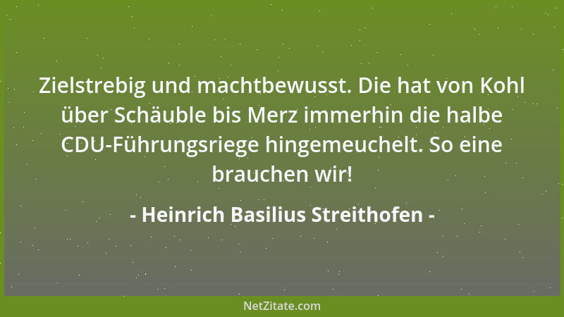 Heinrich Basilius Streithofen - Zielstrebig und machtbewusst. Die hat von Kohl über Schäuble bis Merz immerhin die halbe CD...