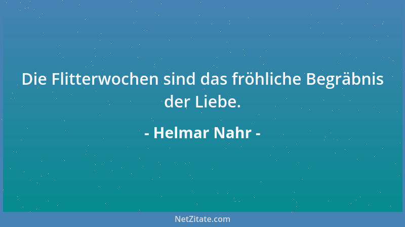 Helmar Nahr - Die Flitterwochen sind das fröhliche Begräbnis der Liebe....