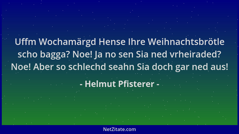 Helmut Pfisterer - Uffm Wochamärgd Hense Ihre Weihnachtsbrötle scho bagga? Noe! Ja no sen Sia ned vrheiraded? Noe! Aber so...