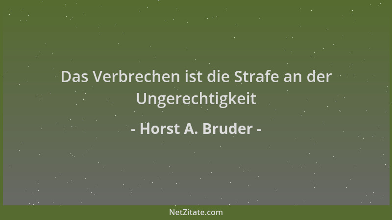Horst A. Bruder - Das Verbrechen ist die Strafe an der Ungerechtigkeit...