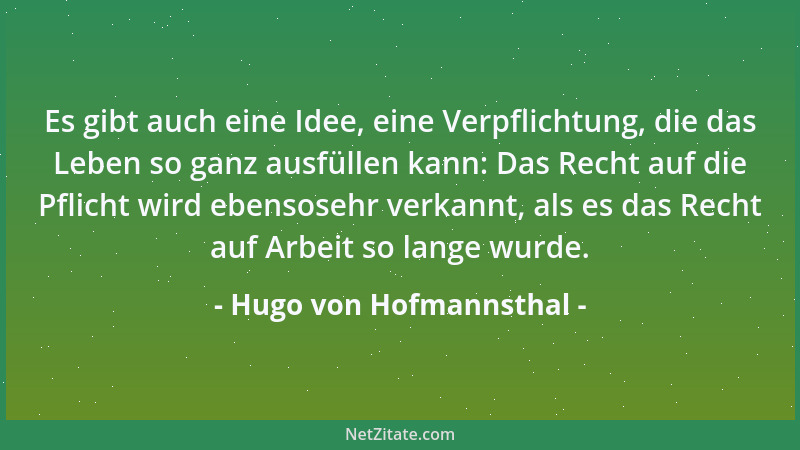 Hugo von Hofmannsthal - Es gibt auch eine Idee, eine Verpflichtung, die das Leben so ganz ausfüllen kann: Das Recht auf die...