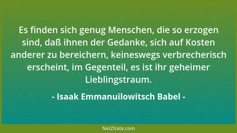 Isaak Emmanuilowitsch Babel - Es finden sich genug Menschen, die so erzogen sind, daß ihnen der Gedanke, sich auf Kosten an...