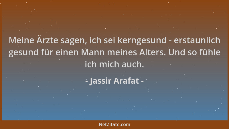 Jassir Arafat - Meine Ärzte sagen, ich sei kerngesund - erstaunlich gesund für einen Mann meines Alters. Und so fühle ich m...