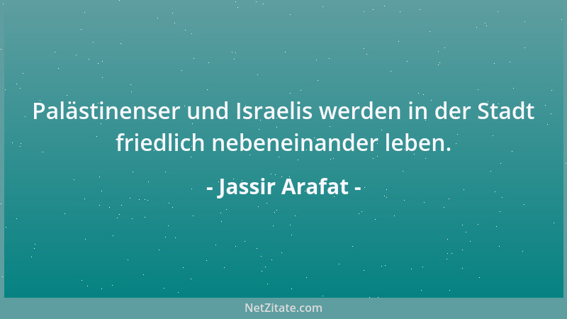 Jassir Arafat - Palästinenser und Israelis werden in der Stadt friedlich nebeneinander leben....