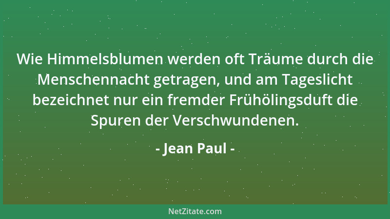 Jean Paul - Wie Himmelsblumen werden oft Träume durch die Menschennacht getragen, und am Tageslicht bezeichnet nur ein frem...