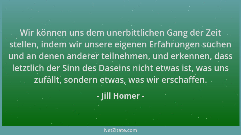 Jill Homer - Wir können uns dem unerbittlichen Gang der Zeit stellen, indem wir unsere eigenen Erfahrungen suchen und an de...
