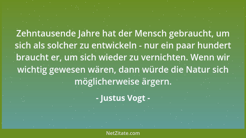 Justus Vogt - Zehntausende Jahre hat der Mensch gebraucht, um sich als solcher zu entwickeln - nur ein paar hundert braucht...