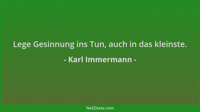 Karl Immermann - Lege Gesinnung ins Tun, auch in das kleinste....