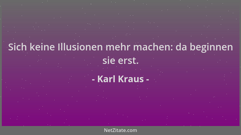 Karl Kraus - Sich keine Illusionen mehr machen: da beginnen sie erst....