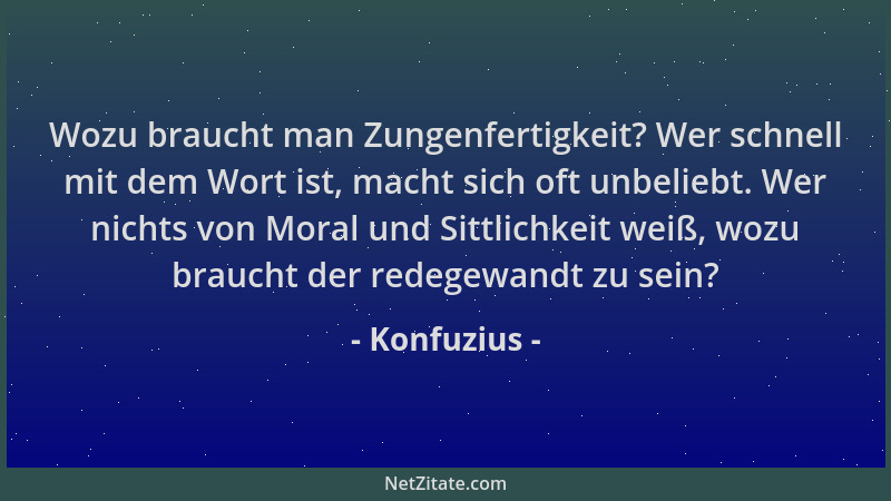 Konfuzius - Wozu braucht man Zungenfertigkeit? Wer schnell mit dem Wort ist, macht sich oft unbeliebt. Wer nichts von Moral...