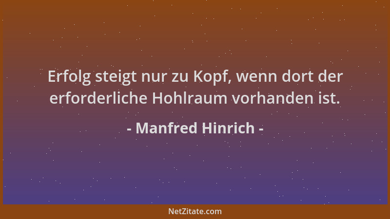 Manfred Hinrich - Erfolg steigt nur zu Kopf, wenn dort der erforderliche Hohlraum vorhanden ist....