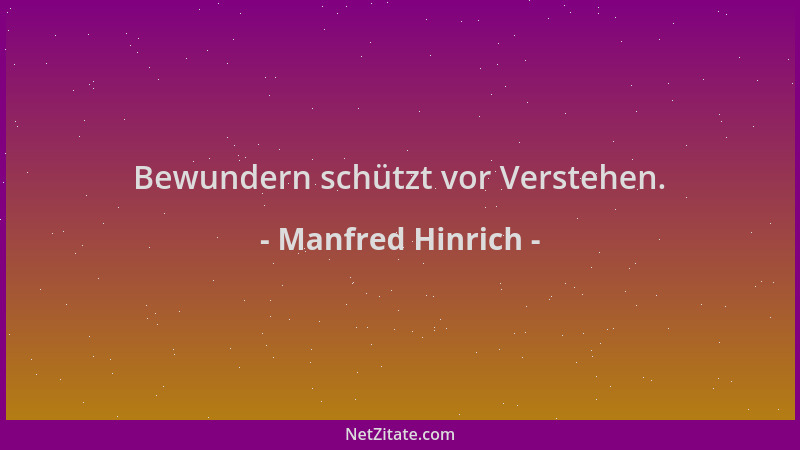 Manfred Hinrich - Bewundern schützt vor Verstehen....