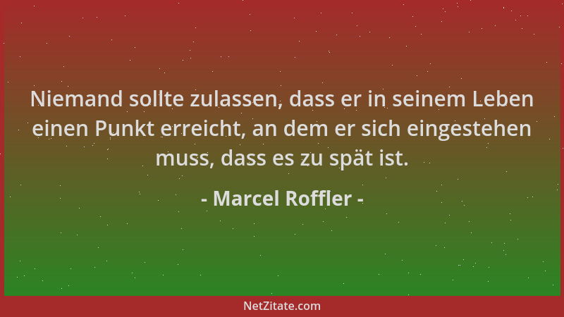 Marcel Roffler - Niemand sollte zulassen, dass er in seinem Leben einen Punkt erreicht, an dem er sich eingestehen muss, da...