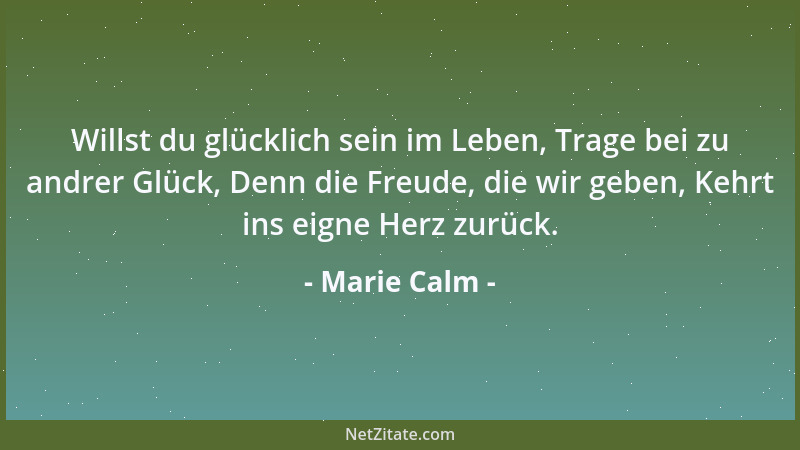 Marie Calm - Willst du glücklich sein im Leben, Trage bei zu andrer Glück, Denn die Freude, die wir geben, Kehrt ins eigne...