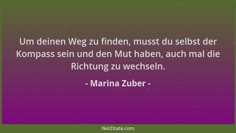 Marina Zuber - Um deinen Weg zu finden, musst du selbst der Kompass sein und den Mut haben, auch mal die Richtung zu wechse...