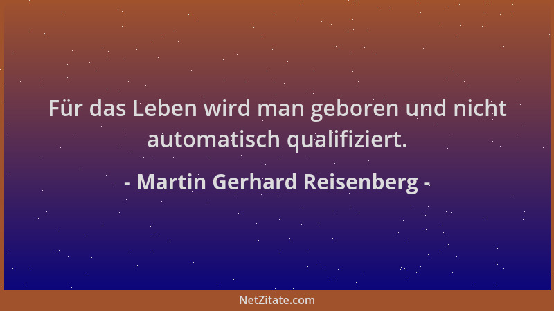 Martin Gerhard Reisenberg - Für das Leben wird man geboren und nicht automatisch qualifiziert....