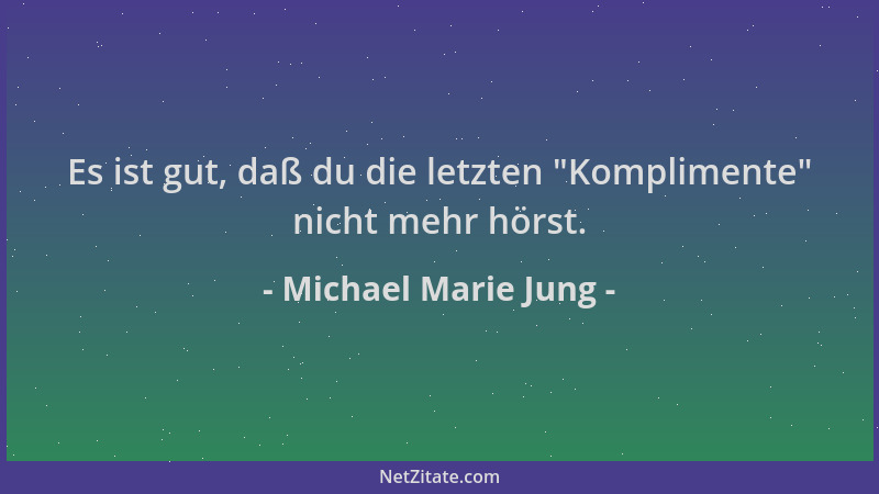 Michael Marie Jung - Es ist gut, daß du die letzten  "Komplimente " nicht mehr hörst....