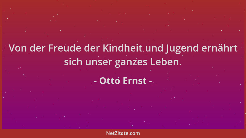 Otto Ernst - Von der Freude der Kindheit und Jugend ernährt sich unser ganzes Leben....