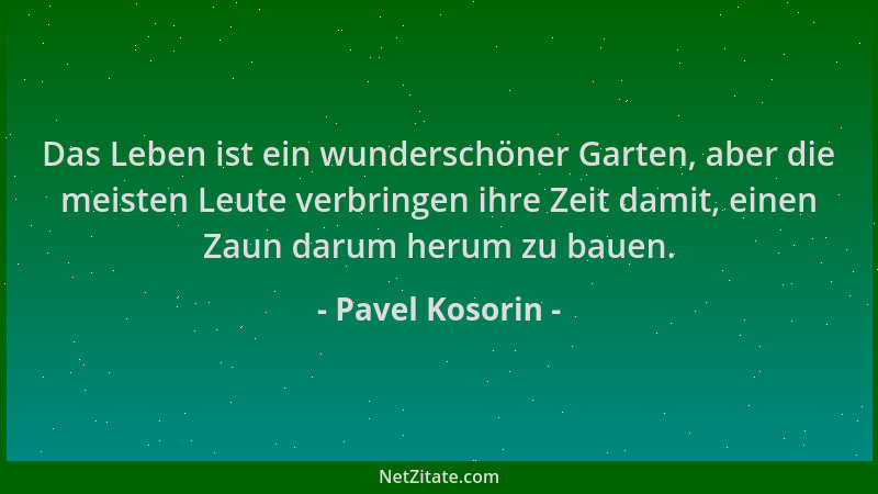 Pavel Kosorin - Das Leben ist ein wunderschöner Garten, aber die meisten Leute verbringen ihre Zeit damit, einen Zaun darum...