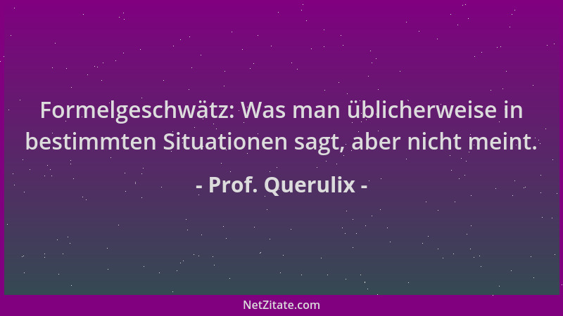 Prof. Querulix - Formelgeschwätz: Was man üblicherweise in bestimmten Situationen sagt, aber nicht meint....