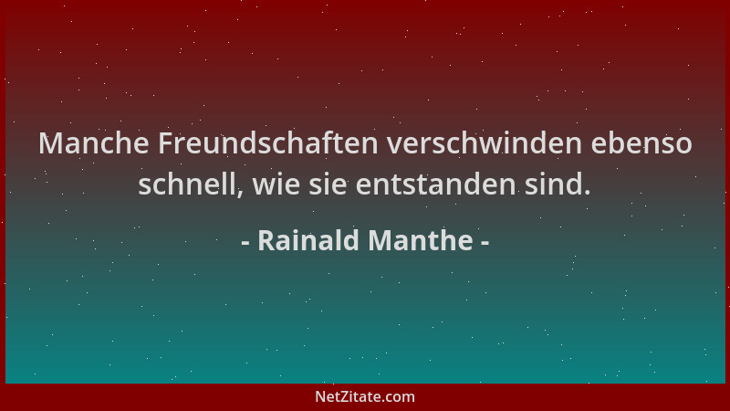 Rainald Manthe - Manche Freundschaften verschwinden ebenso schnell, wie sie entstanden sind....