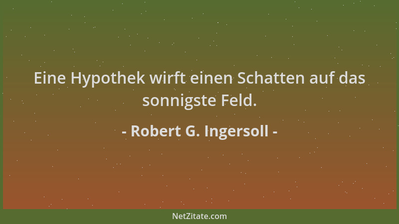 Robert G. Ingersoll - Eine Hypothek wirft einen Schatten auf das sonnigste Feld....