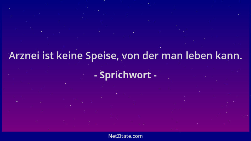 Sprichwort - Arznei ist keine Speise, von der man leben kann....