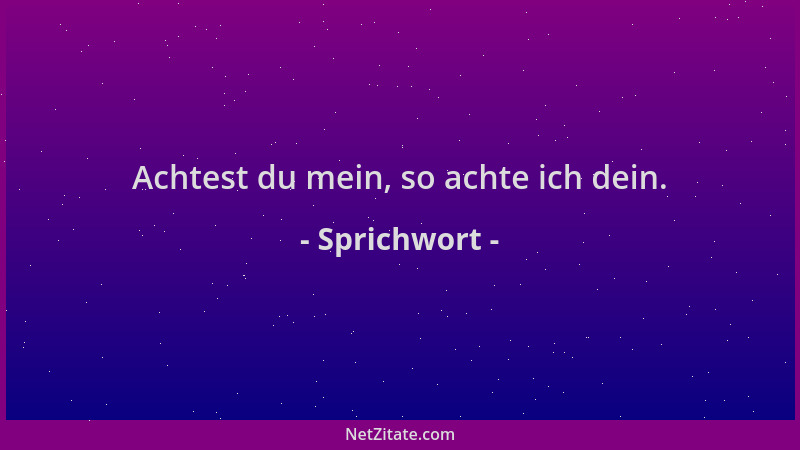 Sprichwort - Achtest du mein, so achte ich dein....
