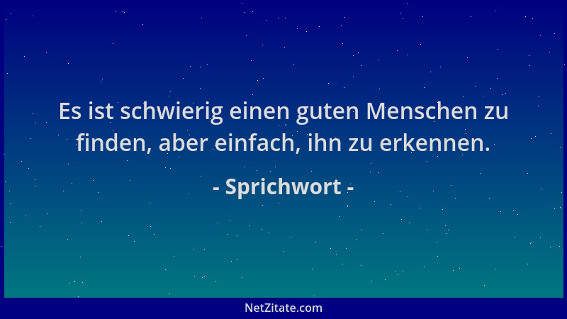 Sprichwort - Es ist schwierig einen guten Menschen zu finden, aber einfach, ihn zu erkennen....