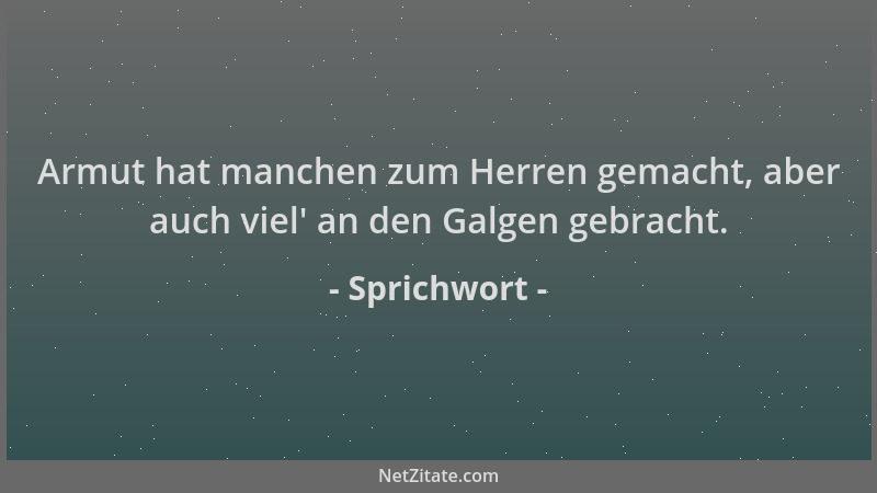 Sprichwort - Armut hat manchen zum Herren gemacht, aber auch viel ' an den Galgen gebracht....