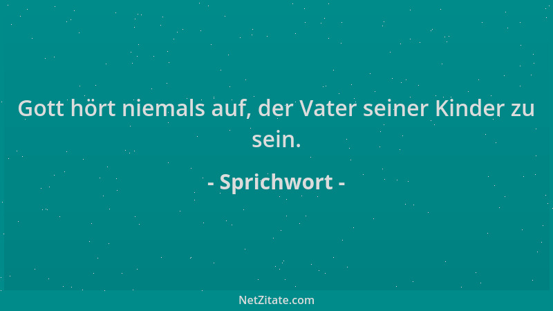 Sprichwort - Gott hört niemals auf, der Vater seiner Kinder zu sein....