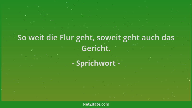 Sprichwort - So weit die Flur geht, soweit geht auch das Gericht....