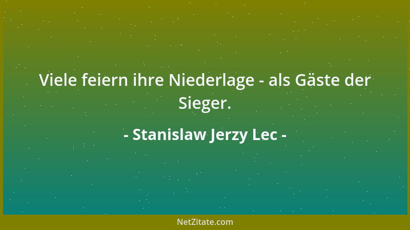 Stanislaw Jerzy Lec - Viele feiern ihre Niederlage - als Gäste der Sieger....