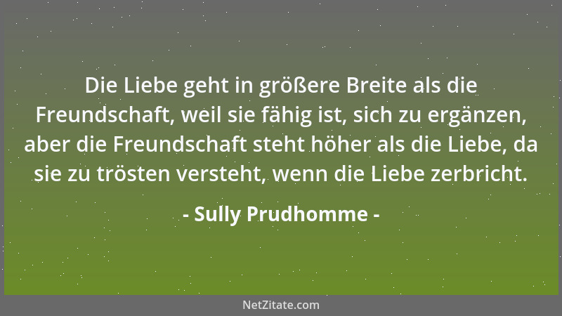 Sully Prudhomme - Die Liebe geht in größere Breite als die Freundschaft, weil sie fähig ist, sich zu ergänzen, aber die Fre...
