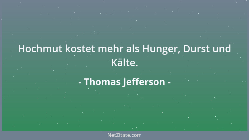 Thomas Jefferson - Hochmut kostet mehr als Hunger, Durst und Kälte....