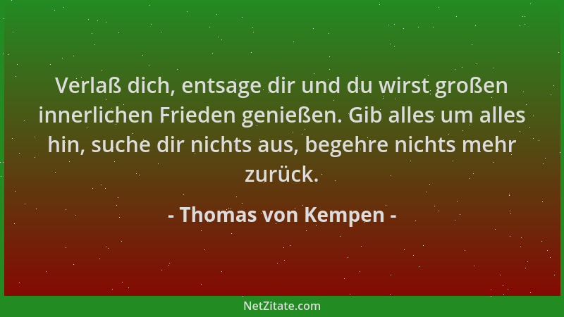 Thomas von Kempen - Verlaß dich, entsage dir und du wirst großen innerlichen Frieden genießen. Gib alles um alles hin, such...
