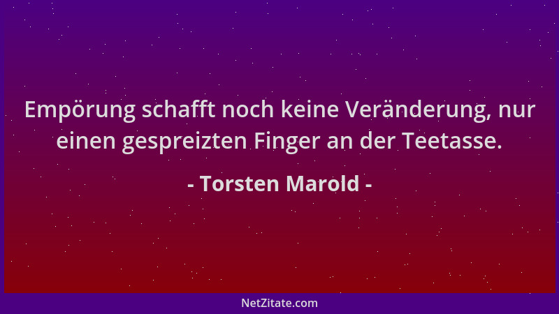 Torsten Marold - Empörung schafft noch keine Veränderung, nur einen gespreizten Finger an der Teetasse....