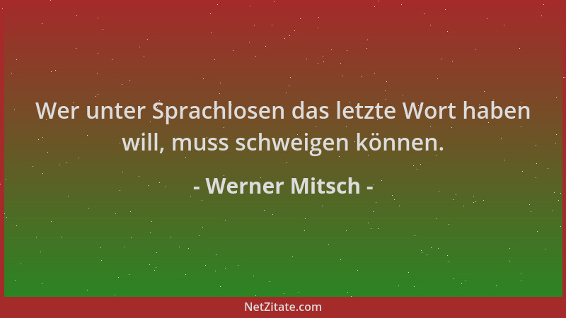 Werner Mitsch - Wer unter Sprachlosen das letzte Wort haben will, muss schweigen können....