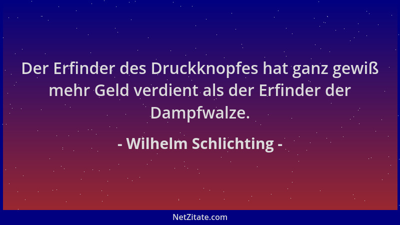 Wilhelm Schlichting - Der Erfinder des Druckknopfes hat ganz gewiß mehr Geld verdient als der Erfinder der Dampfwalze....