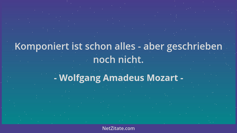 Wolfgang Amadeus Mozart - Komponiert ist schon alles - aber geschrieben noch nicht....