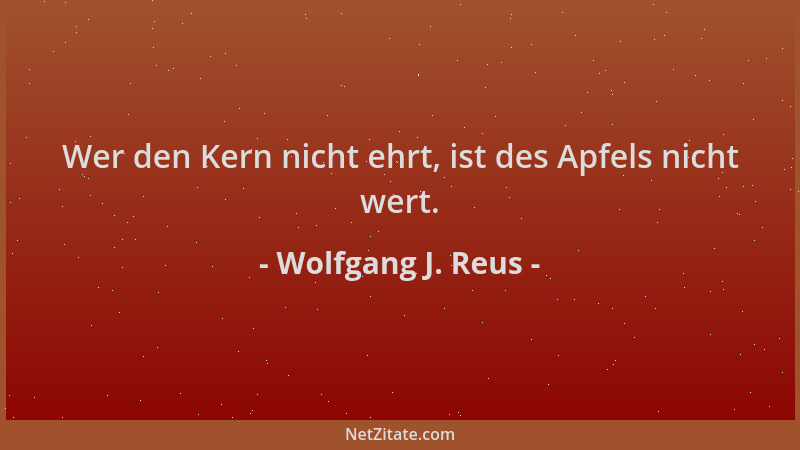 Wolfgang J. Reus - Wer den Kern nicht ehrt, ist des Apfels nicht wert....