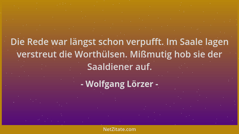 Wolfgang Lörzer - Die Rede war längst schon verpufft. Im Saale lagen verstreut die Worthülsen. Mißmutig hob sie der Saaldie...