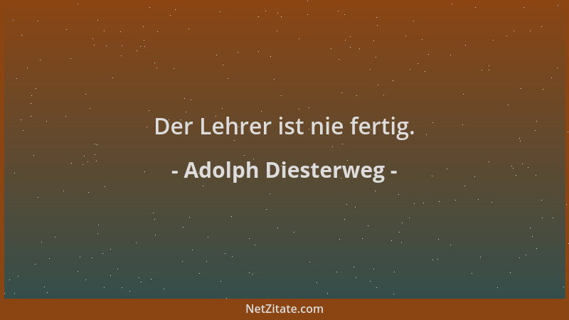 Adolph Diesterweg - Der Lehrer ist nie fertig....
