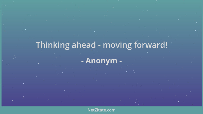 Anonym - Thinking ahead - moving forward!...
