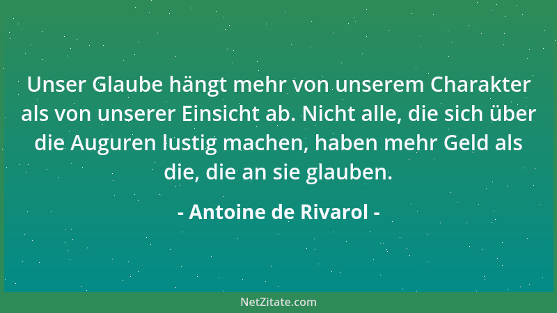 Antoine de Rivarol - Unser Glaube hängt mehr von unserem Charakter als von unserer Einsicht ab. Nicht alle, die sich über d...