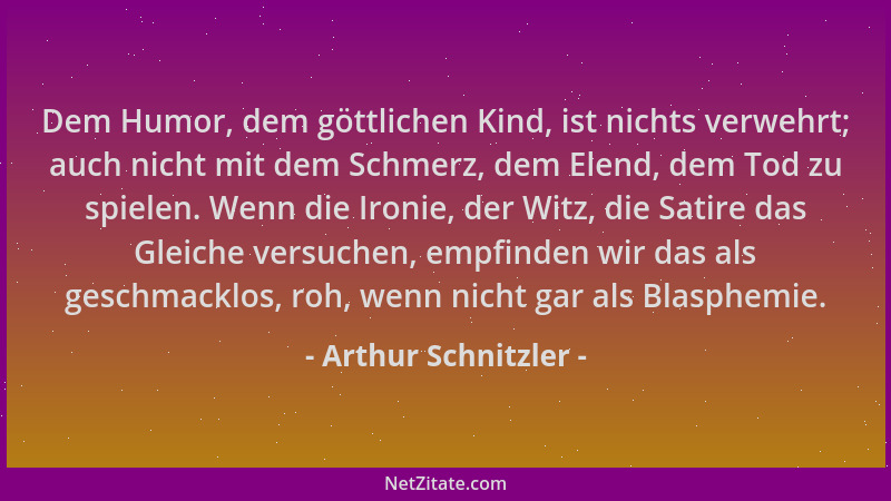 Arthur Schnitzler - Dem Humor, dem göttlichen Kind, ist nichts verwehrt; auch nicht mit dem Schmerz, dem Elend, dem Tod zu...
