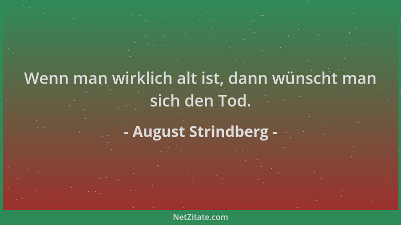 August Strindberg - Wenn man wirklich alt ist, dann wünscht man sich den Tod....