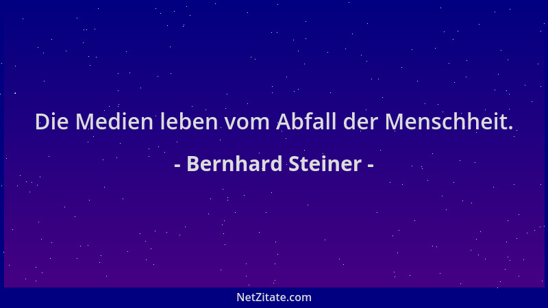 Bernhard Steiner - Die Medien leben vom Abfall der Menschheit....