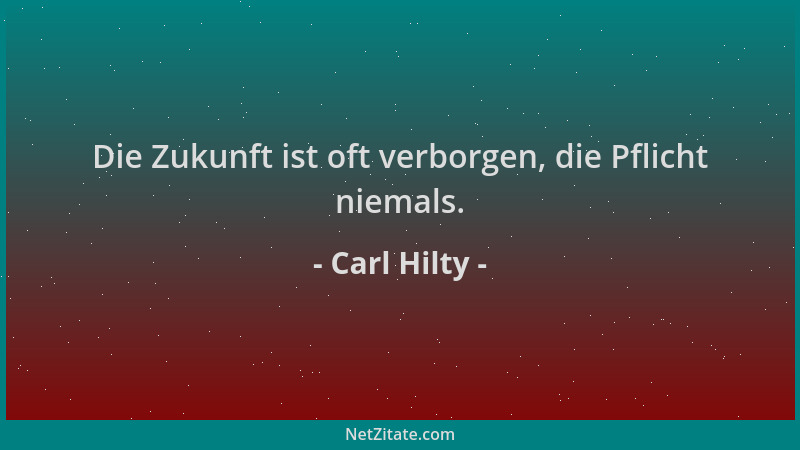 Carl Hilty - Die Zukunft ist oft verborgen, die Pflicht niemals....