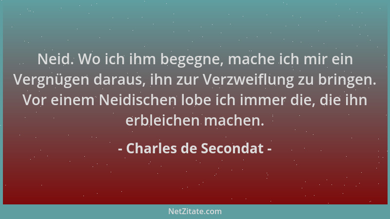 Charles de Secondat - Neid. Wo ich ihm begegne, mache ich mir ein Vergnügen daraus, ihn zur Verzweiflung zu bringen. Vor ei...